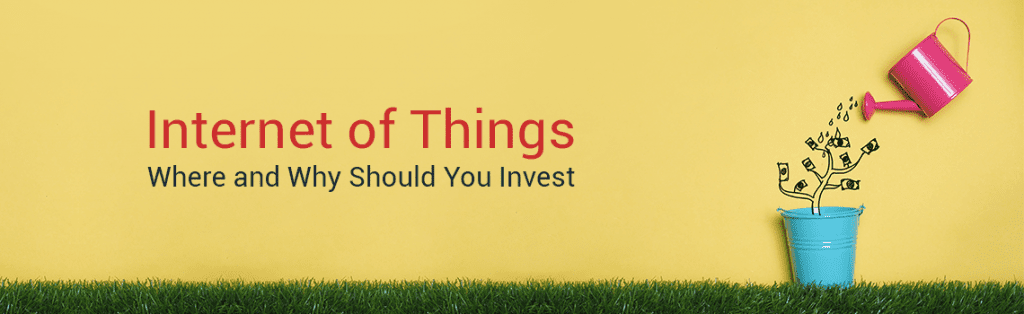 IoT- Where and Why Should You Invest